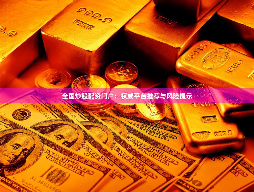 全国炒股配资门户：权威平台推荐与风险提示