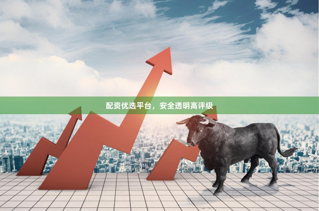 配资优选平台，安全透明高评级
