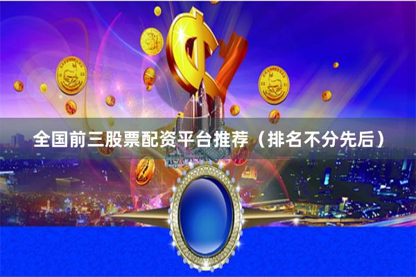 全国前三股票配资平台推荐（排名不分先后）