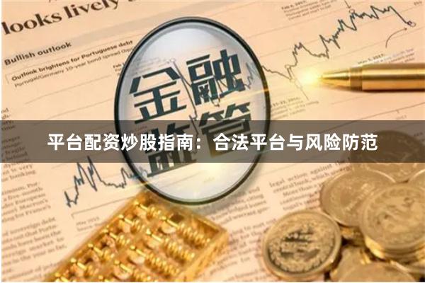 平台配资炒股指南：合法平台与风险防范