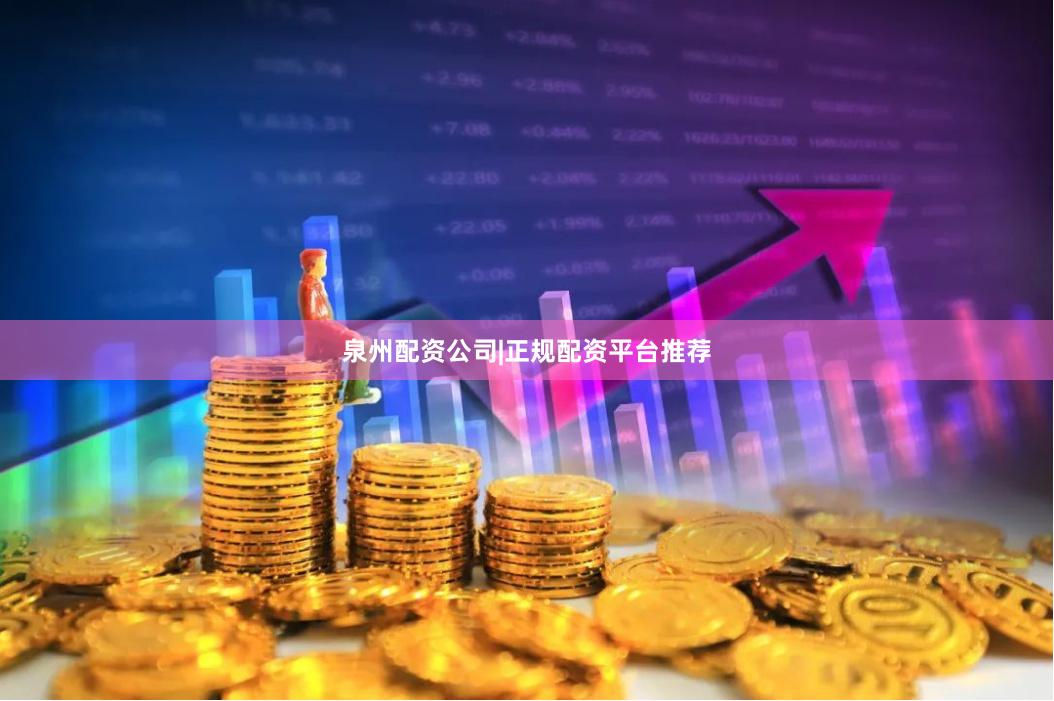 泉州配资公司|正规配资平台推荐