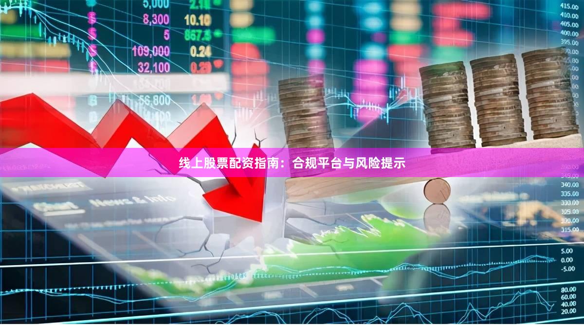 线上股票配资指南：合规平台与风险提示