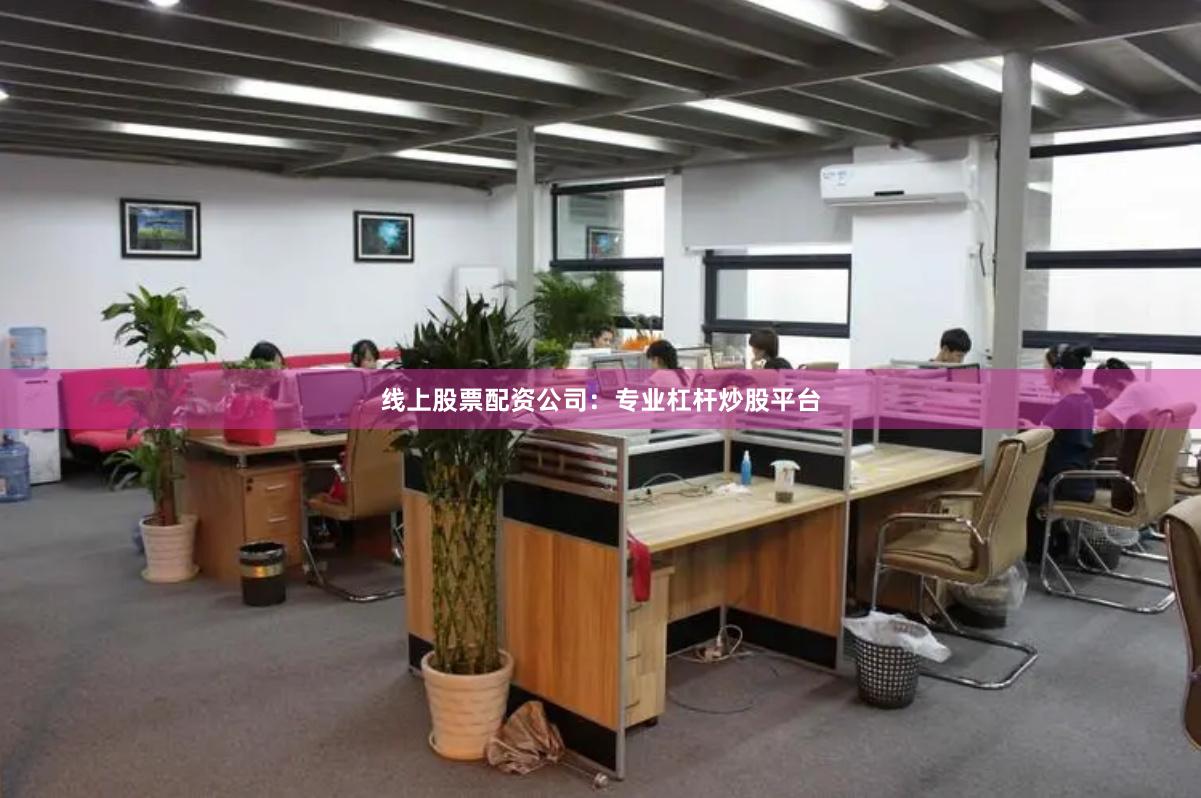 线上股票配资公司：专业杠杆炒股平台
