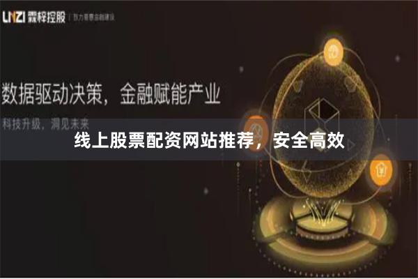 线上股票配资网站推荐，安全高效