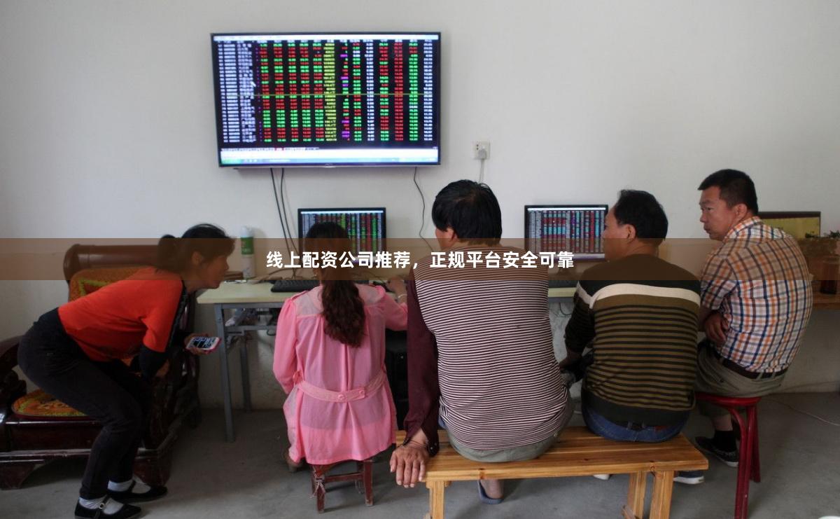 线上配资公司推荐，正规平台安全可靠