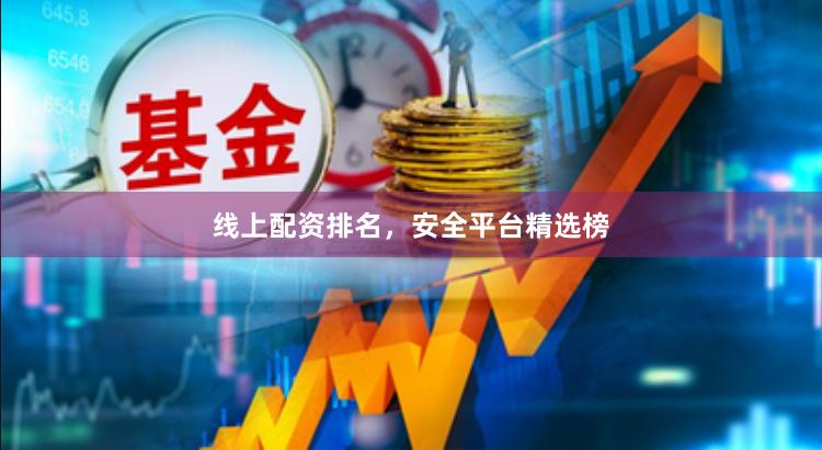 线上配资排名，安全平台精选榜