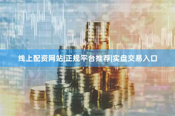线上配资网站|正规平台推荐|实盘交易入口