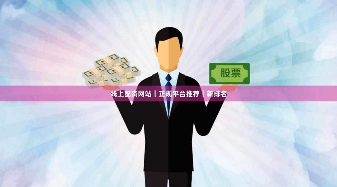 线上配资网站｜正规平台推荐｜新排名