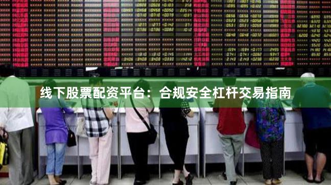 线下股票配资平台：合规安全杠杆交易指南