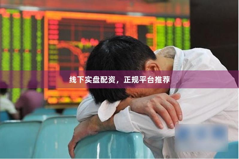 线下实盘配资，正规平台推荐