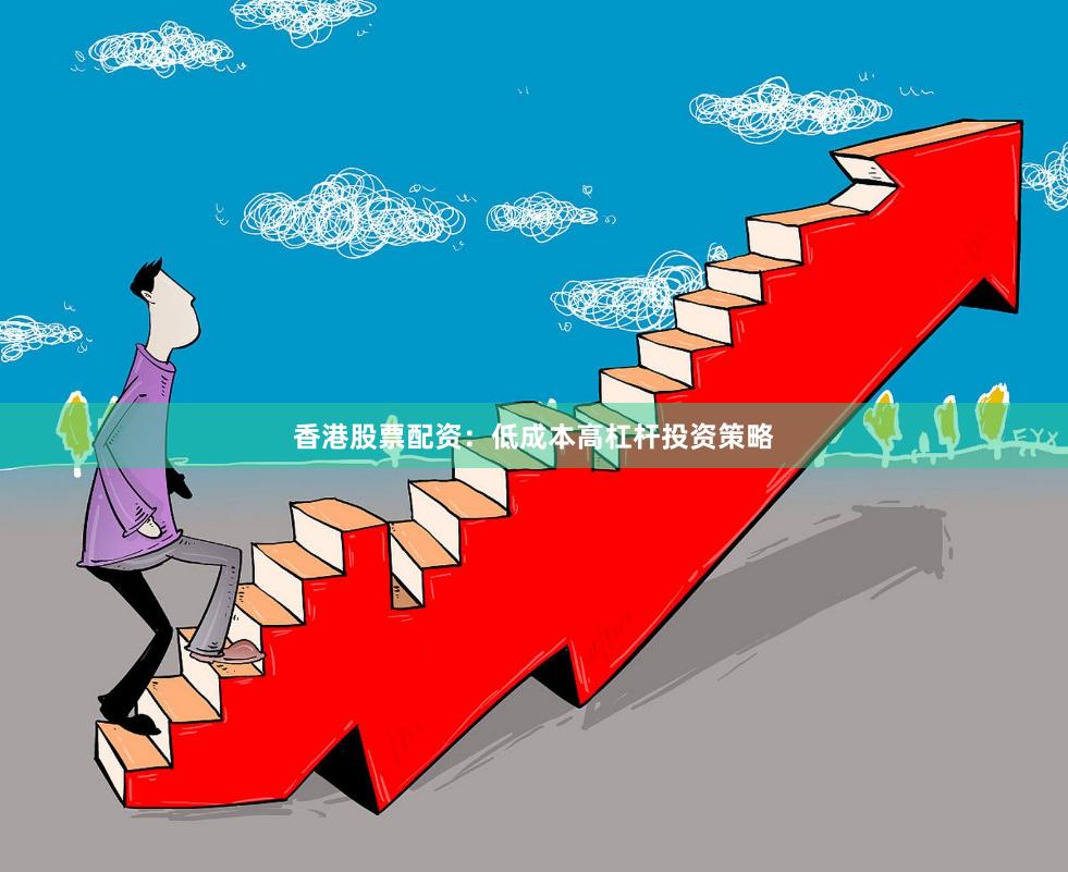 香港股票配资：低成本高杠杆投资策略