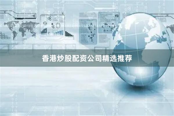香港炒股配资公司精选推荐