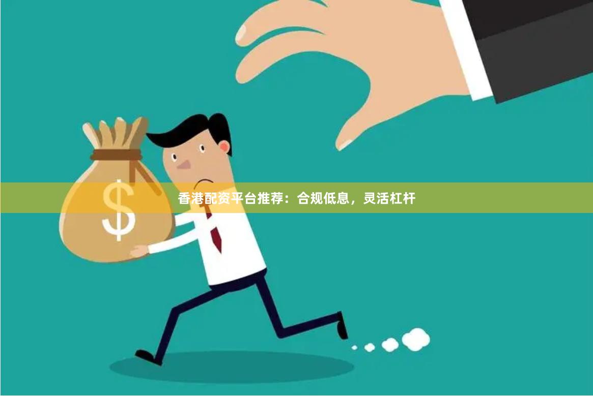 香港配资平台推荐：合规低息，灵活杠杆