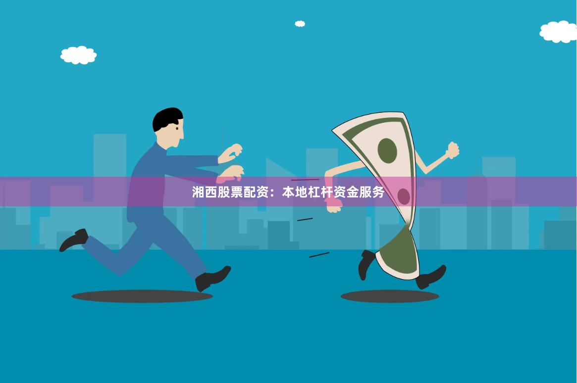 湘西股票配资：本地杠杆资金服务