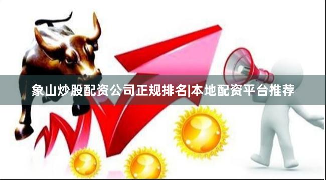 象山炒股配资公司正规排名|本地配资平台推荐