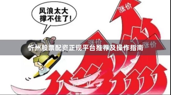 忻州股票配资正规平台推荐及操作指南