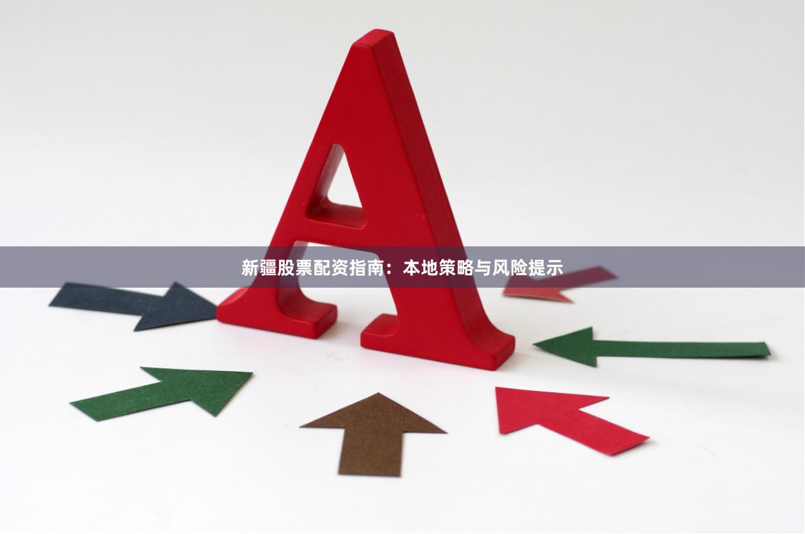 新疆股票配资指南：本地策略与风险提示