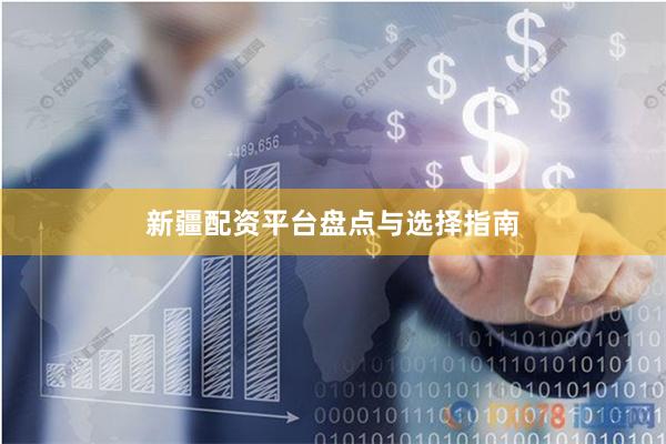 新疆配资平台盘点与选择指南