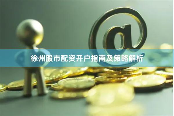 徐州股市配资开户指南及策略解析