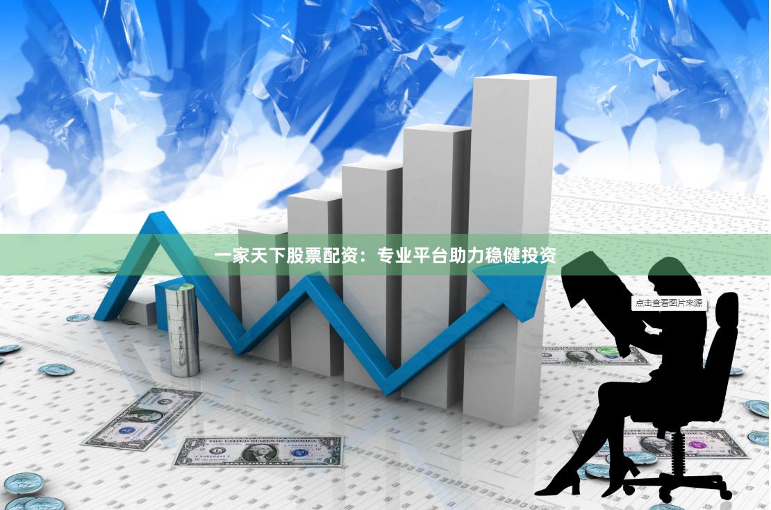 一家天下股票配资：专业平台助力稳健投资