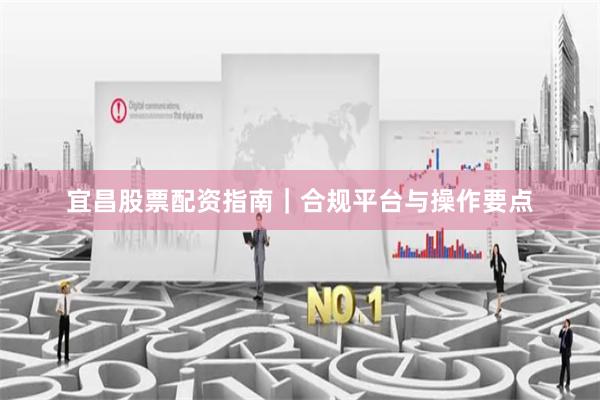 宜昌股票配资指南｜合规平台与操作要点