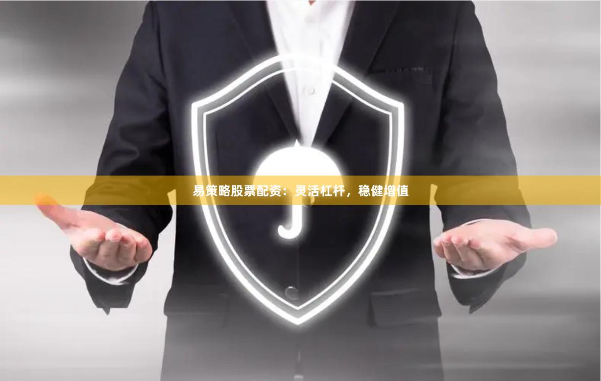 易策略股票配资：灵活杠杆，稳健增值
