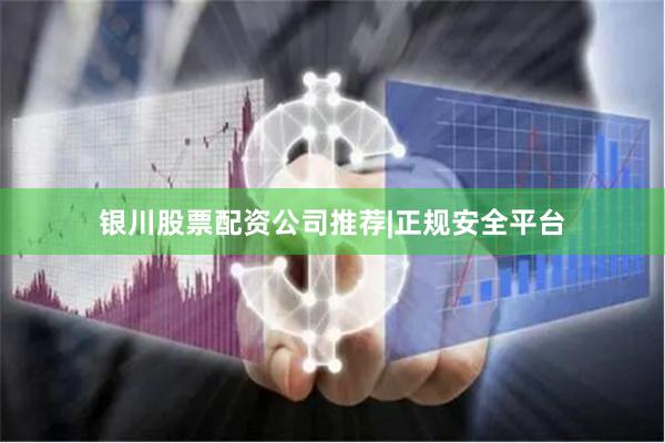 银川股票配资公司推荐|正规安全平台