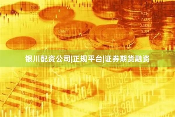 银川配资公司|正规平台|证券期货融资