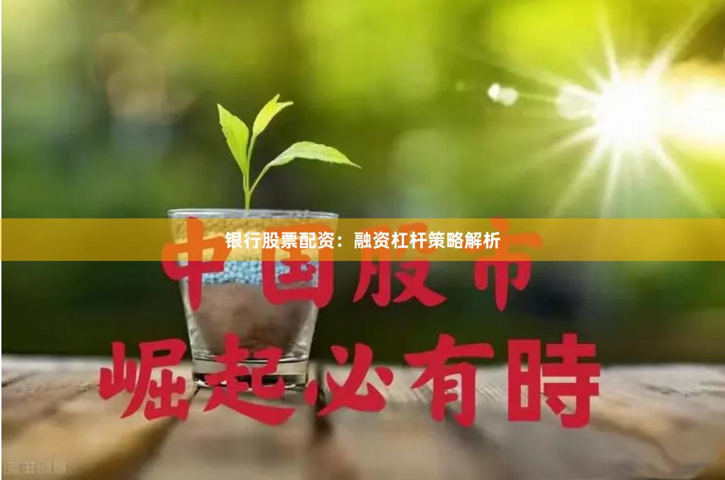银行股票配资：融资杠杆策略解析