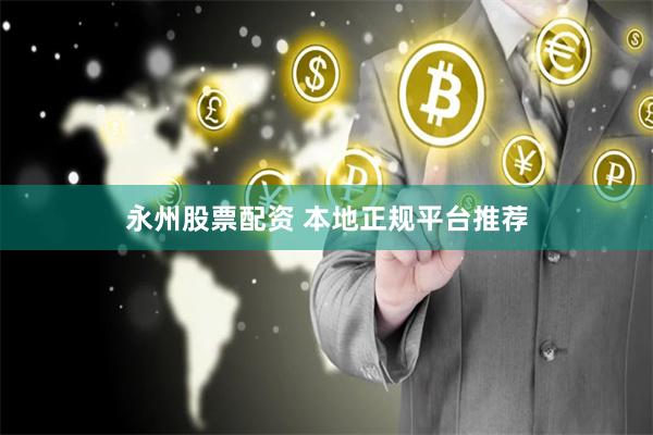 永州股票配资 本地正规平台推荐